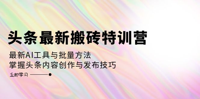 （12819期）头条最新搬砖特训营：最新AI工具与批量方法，掌握头条内容创作与发布技巧-云壹网创