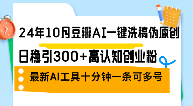 （12871期）24年10月豆瓣AI一键洗稿伪原创，日稳引300+高认知创业粉，最新AI工具十…-云壹网创