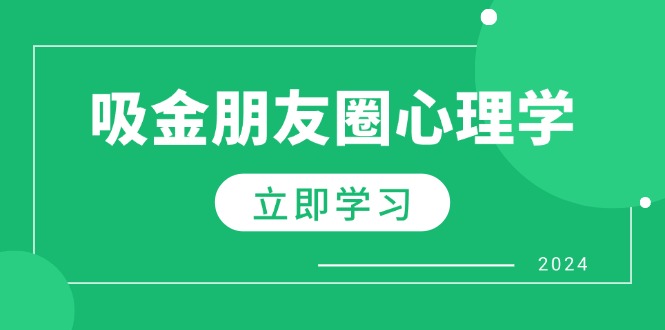 （12899期）朋友圈吸金心理学：揭秘心理学原理，增加业绩，打造个人IP与行业权威-云壹网创