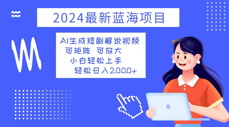 （12906期）2024最新蓝海项目 AI生成短剧解说视频 小白轻松上手 日入2000+-云壹网创