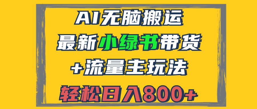 （12914期）2024最新小绿书带货+流量主玩法，AI无脑搬运，3分钟一篇图文，日入800+-云壹网创