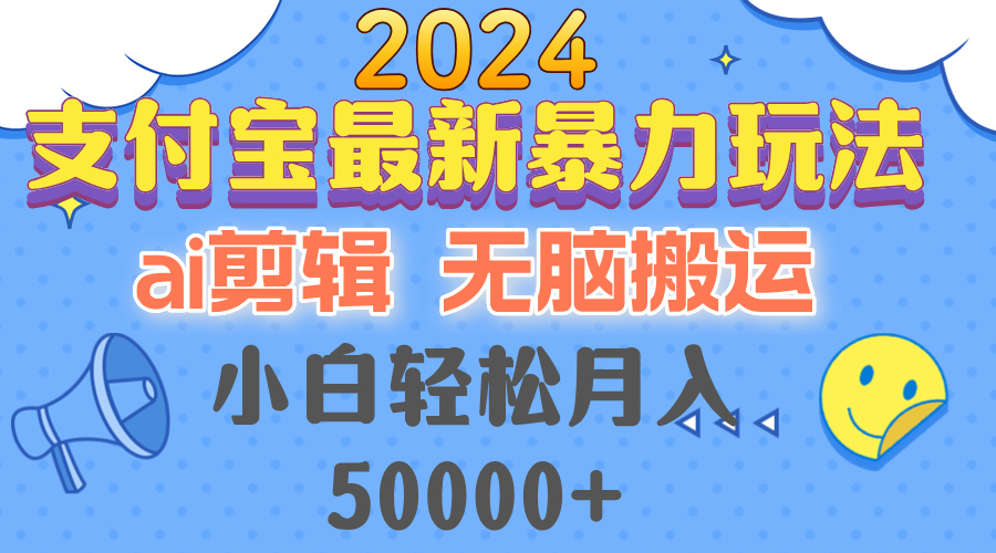 （12923期）2024支付宝最新暴力玩法，AI剪辑，无脑搬运，小白轻松月入50000+-云壹网创