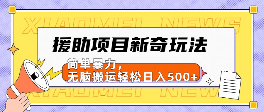 【日入500很简单】援助项目新奇玩法，简单暴力，无脑搬运轻松日入500+-云壹网创