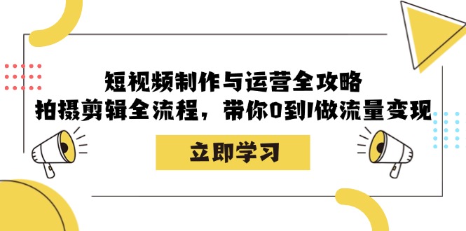（12986期）短视频制作与运营全攻略：拍摄剪辑全流程，带你0到1做流量变现-云壹网创