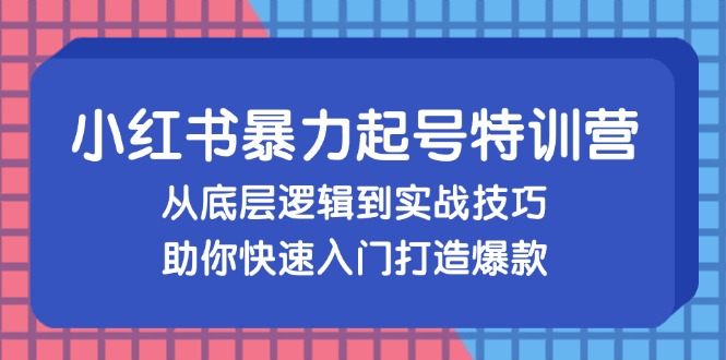 （13003期）小红书暴力起号训练营，从底层逻辑到实战技巧，助你快速入门打造爆款-云壹网创