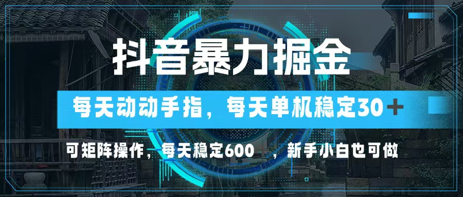 （13013期）抖音暴力掘金，动动手指就可以，单机30+，可矩阵操作，每天稳定600+，…-云壹网创