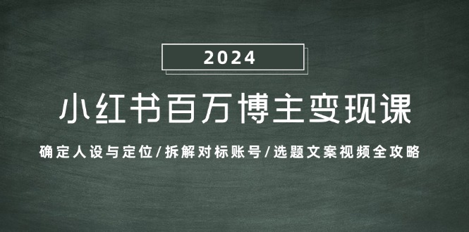 （13025期）小红书百万博主变现课：确定人设与定位/拆解对标账号/选题文案视频全攻略-云壹网创