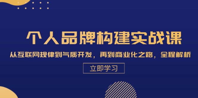 （13059期）个人品牌构建实战课：从互联网规律到气质开发，再到商业化之路，全程解析-云壹网创