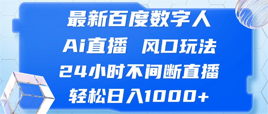 （13074期）最新百度数字人Ai直播，风口玩法，24小时不间断直播，轻松日入1000+-云壹网创