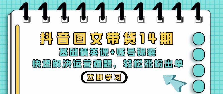 （13107期）抖音 图文带货14期：基础精英课+账号锦囊，快速解决运营难题 轻松涨粉出单-云壹网创