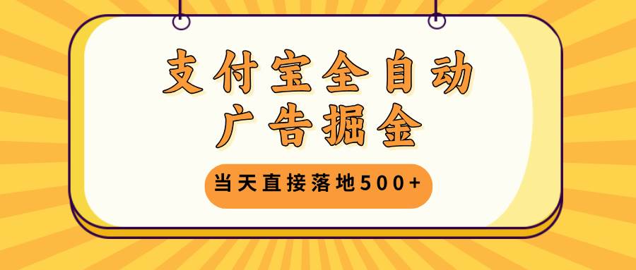 （13113期）支付宝全自动广告掘金，当天直接落地500+，无需养鸡可矩阵放大操作-云壹网创