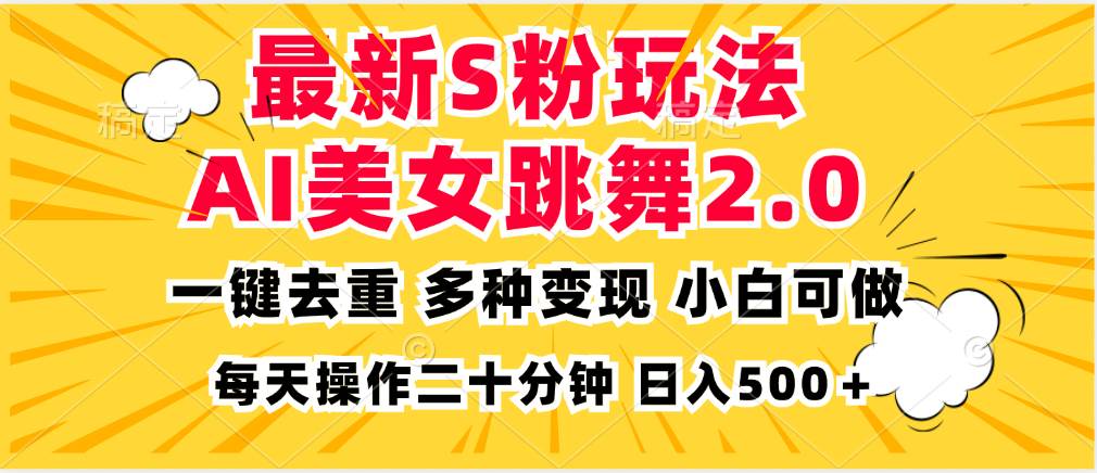 （13119期）最新S粉玩法，AI美女跳舞，项目简单，多种变现方式，小白可做，日入500…-云壹网创