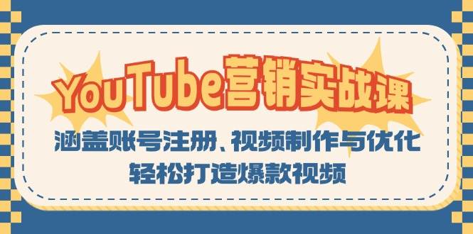 （13128期）YouTube-营销实战课：涵盖账号注册、视频制作与优化，轻松打造爆款视频-云壹网创
