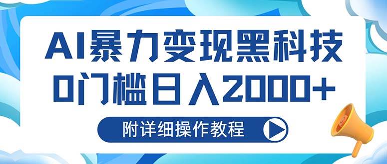 （13133期）AI暴力变现黑科技，0门槛日入2000+（附详细操作教程）-云壹网创