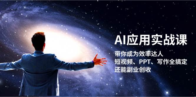 （13159期）AI应用实战课：带你成为效率达人！短视频、PPT、写作全搞定，还能副业创收-云壹网创