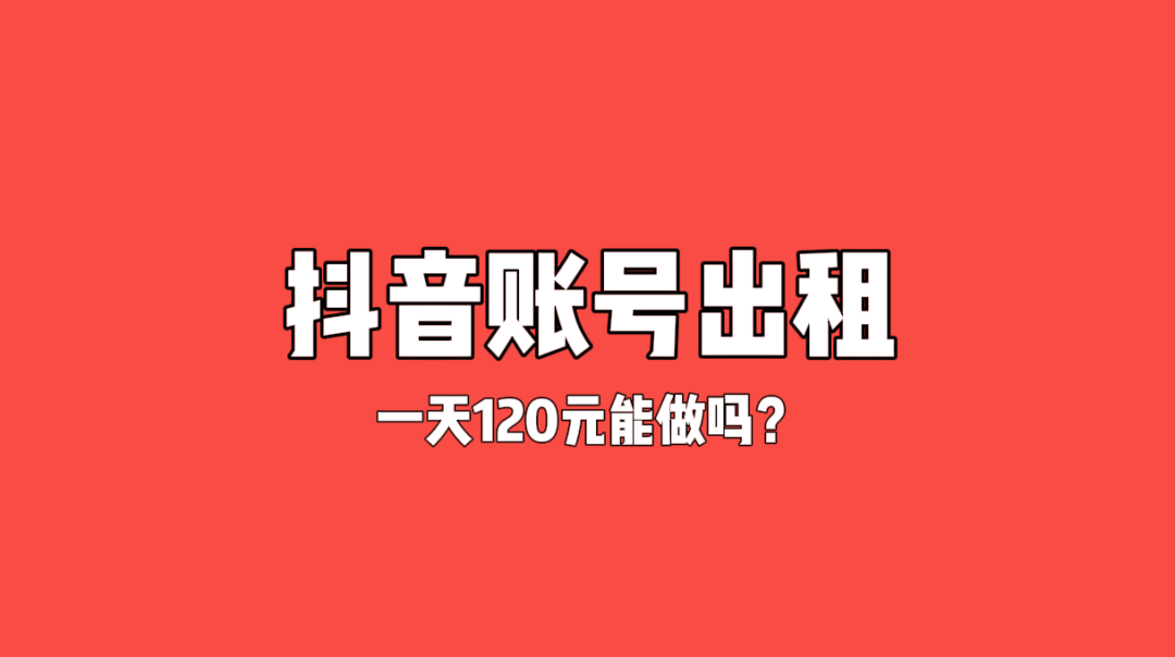 灰色项目分享——抖音租借账号，啥也不用干，一天躺赚120元！插图