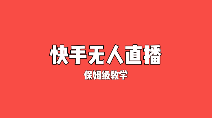 揭秘：外面收费4980元的快手无人直播，保姆级项目教程。-云壹网创