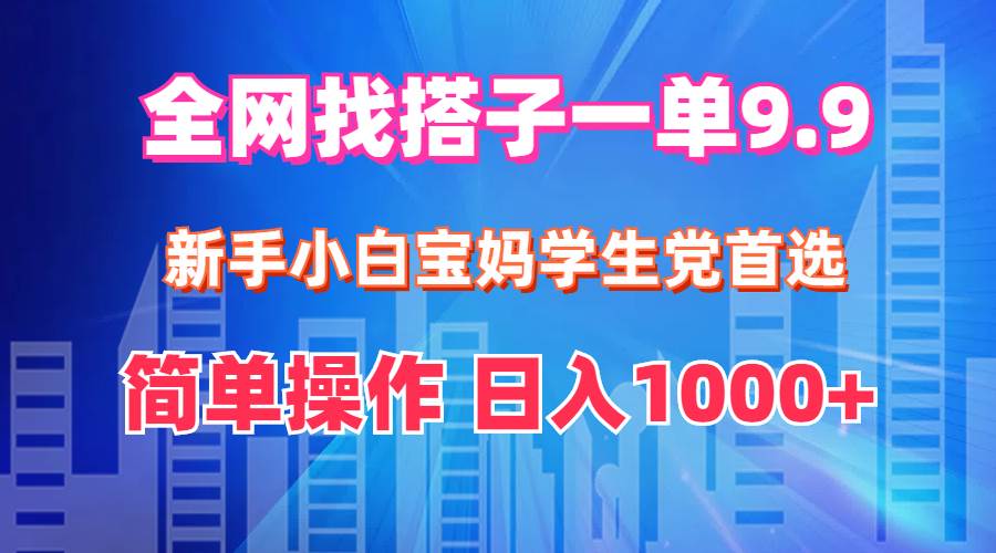 全网找搭子1单9.9 新手小白宝妈学生党首选 简单操作 日入1000+-云壹网创