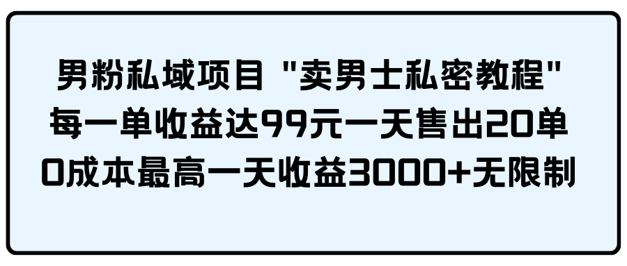 （9730期）男粉私域项目 “卖男士私密教程” 每一单收益达99元一天售出20单-云壹网创