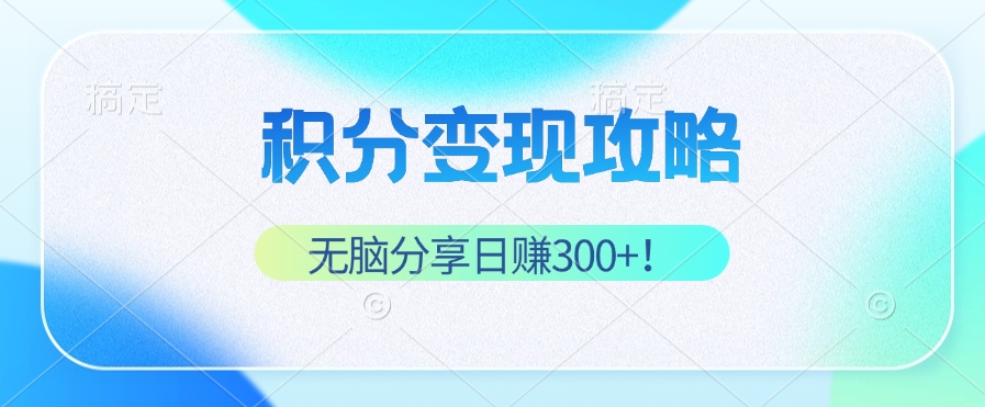 (12781期)积分变现攻略 带你实现稳健睡后收入,只需无脑分享日赚300+-云壹网创