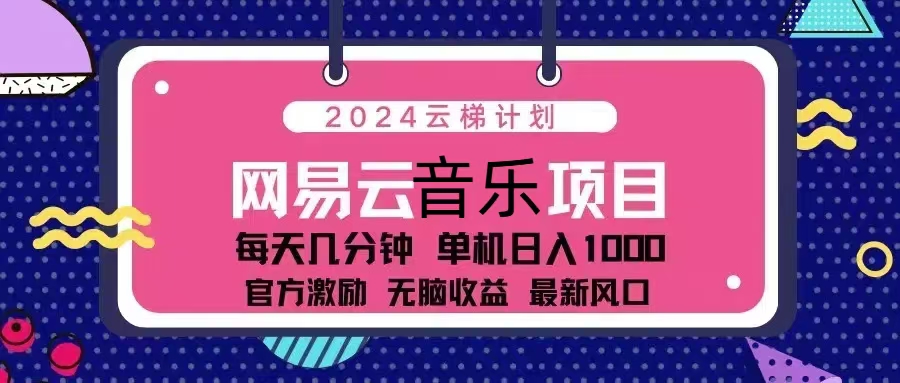 （13263期）2024云梯计划 网易云音乐项目：每天几分钟 单机日入1000 官方激励 无脑…-云壹网创
