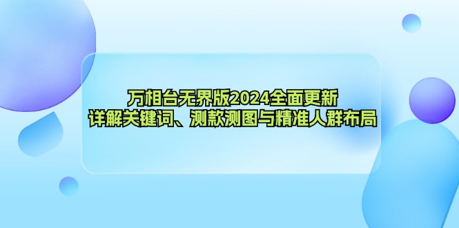 (12823期)万相台无界版2024全面更新,详解关键词、测款测图与精准人群布局-云壹网创