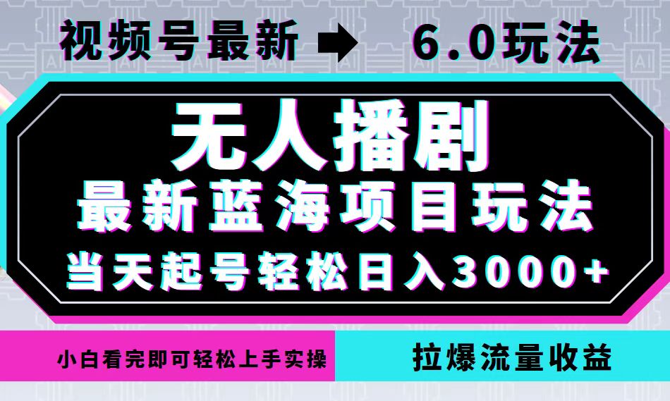 （12737期）视频号最新6.0玩法，无人播剧，轻松日入3000+，最新蓝海项目，拉爆流量…-云壹网创