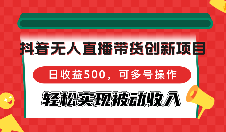 （12853期）抖音无人直播带货创新项目，日收益500，可多号操作，轻松实现被动收入-云壹网创