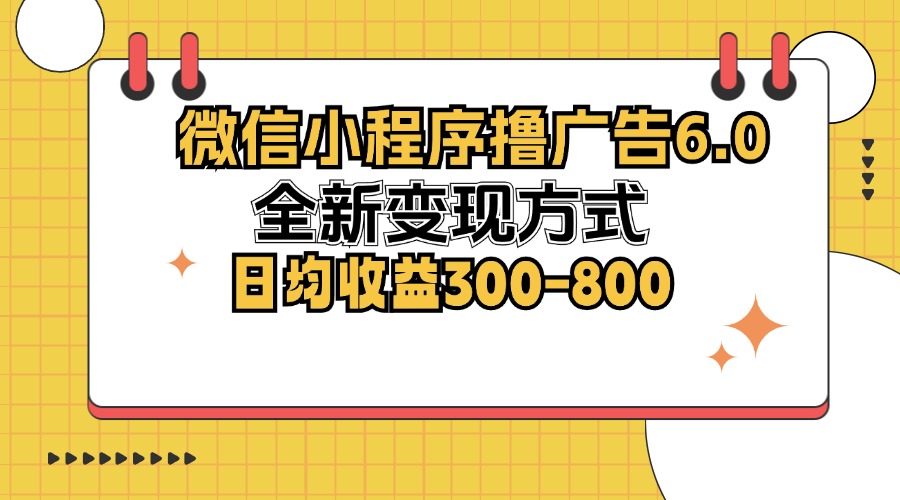 （12935期）微信小程序撸广告6.0，全新变现方式，日均收益300-800-云壹网创