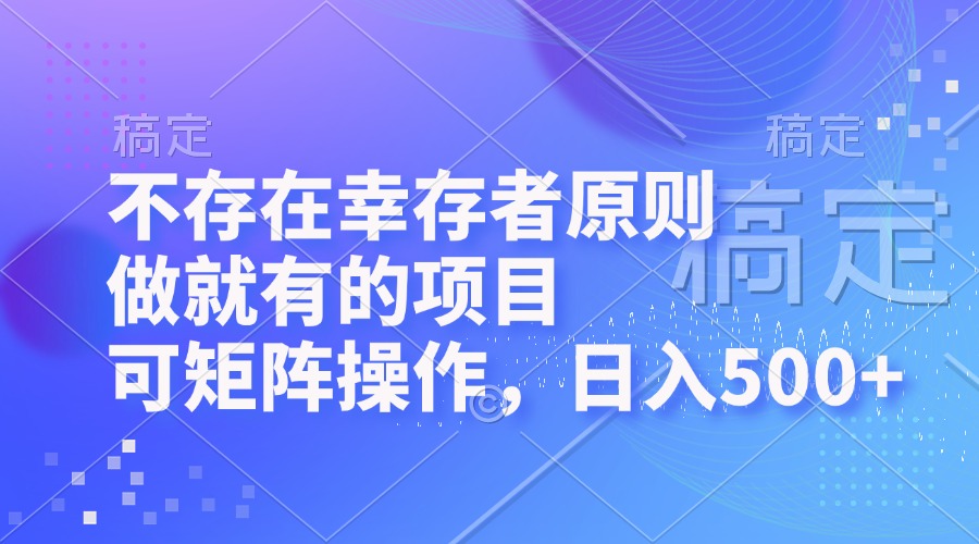 （12989期）不存在幸存者原则，做就有的项目，可矩阵操作，日入500+-云壹网创