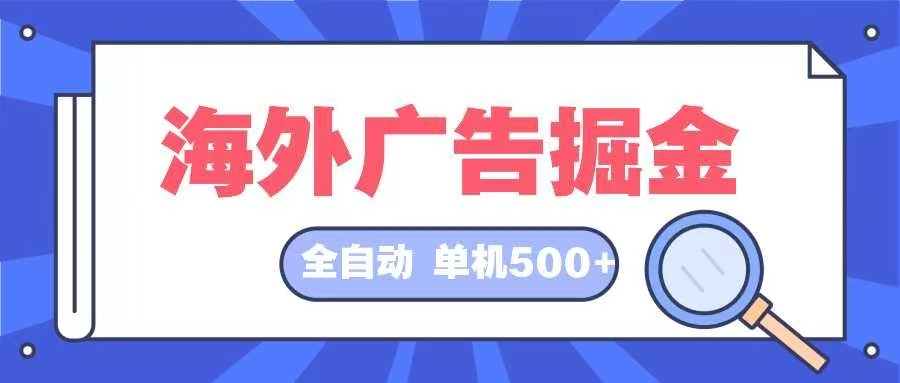 （12996期）海外广告掘金  日入500+ 全自动挂机项目 长久稳定-云壹网创