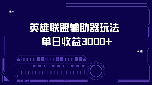 （13031期）英雄联盟辅助器玩法单日收益3000+-云壹网创
