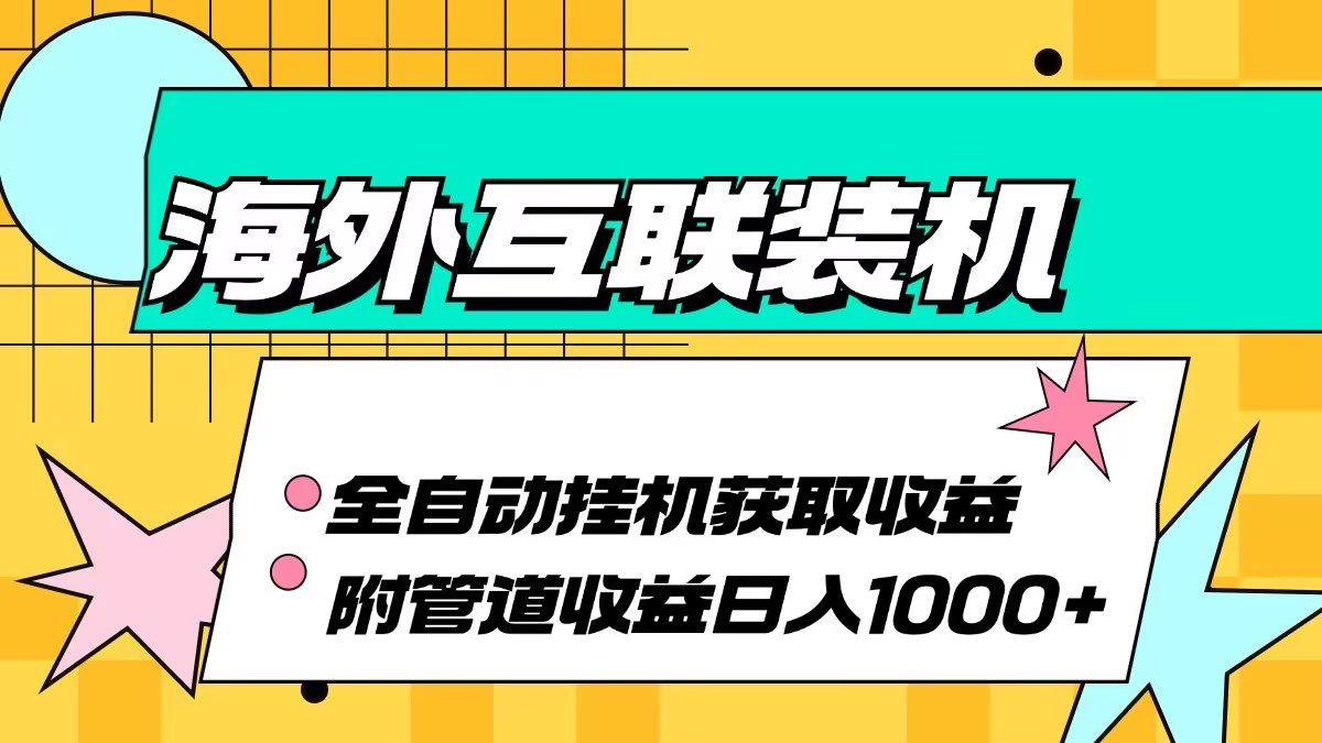 （13032期）海外互联装机全自动运行获取收益、附带管道收益轻松日入1000+-云壹网创