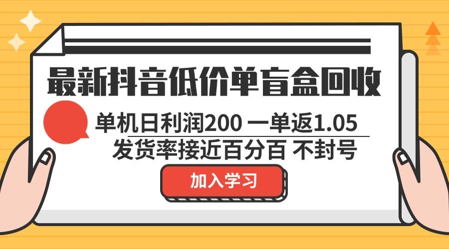 （13092期）最新抖音低价单盲盒回收 一单1.05 单机日利润200 纯绿色不封号-云壹网创