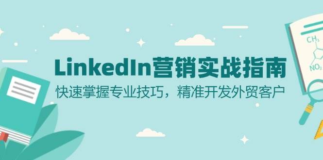 （13147期）LinkedIn 营销实战指南：快速掌握专业技巧，精准开发外贸客户-云壹网创