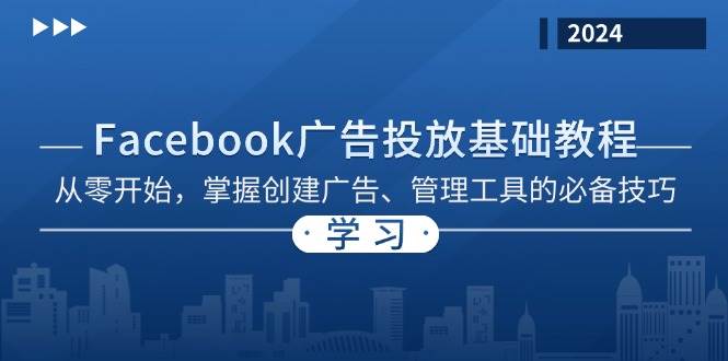（13148期）Facebook 广告投放基础教程：从零开始，掌握创建广告、管理工具的必备技巧-云壹网创
