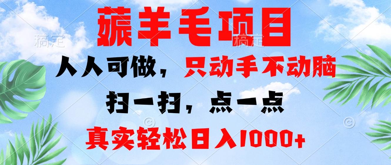 （13150期）薅羊毛项目，人人可做，只动手不动脑。扫一扫，点一点，真实轻松日入1000+-云壹网创
