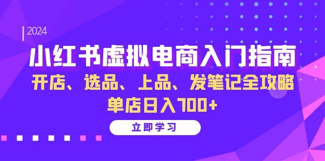 （13185期）小红书虚拟电商入门指南：开店、选品、上品、发笔记全攻略 单店日入700+-云壹网创