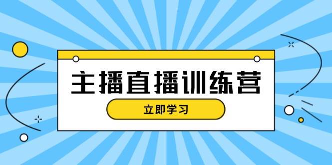 (13241期)主播直播特训营:抖音直播间运营知识+开播准备+流量考核,轻松上手-云壹网创