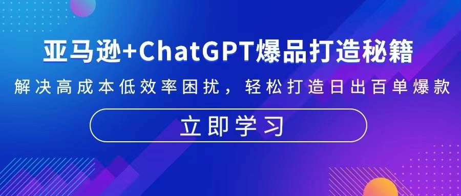 （13274期）亚马逊+ChatGPT爆品打造秘籍：解决高成本低效率困扰 轻松打造日出百单爆款-云壹网创