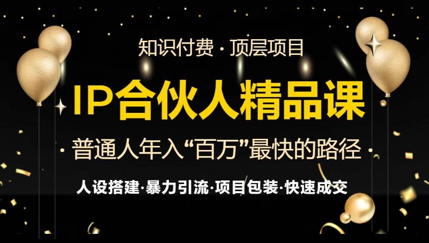 （13297期）IP合伙人最新精品课程，知识付费全流程+最强引流术+小白避坑指南-云壹网创