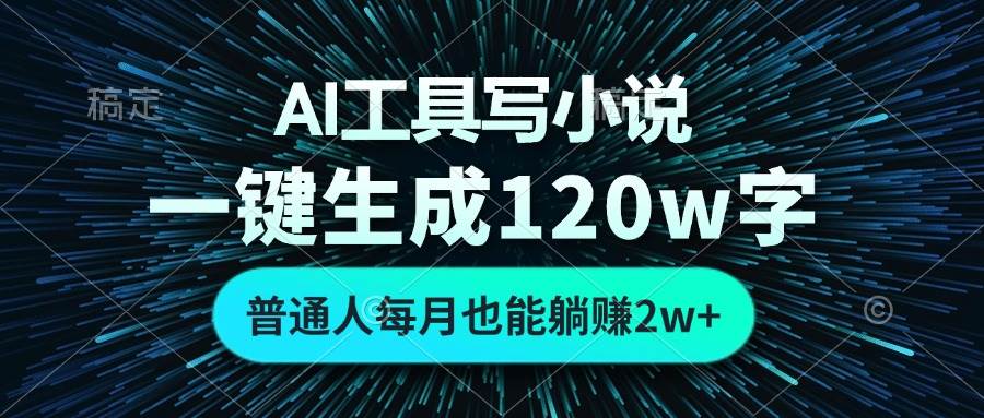 （13303期）AI工具写小说，一键生成120万字，普通人每月也能躺赚2w+ -云壹网创