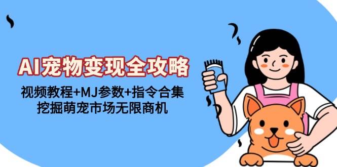 （13395期）AI宠物变现全攻略：视频教程+MJ参数+指令合集，挖掘萌宠市场无限商机-云壹网创