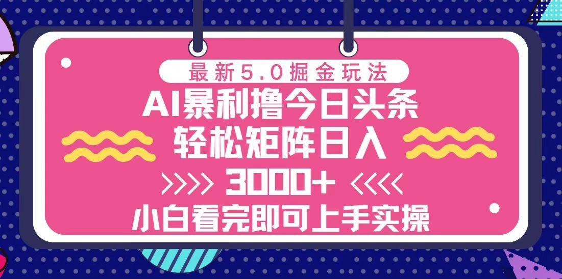 (13398期)今日头条最新5.0掘金玩法,轻松矩阵日入3000+-云壹网创