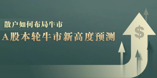 （12894期）A股本轮牛市新高度预测：数据统计揭示最高点位，散户如何布局牛市？-云壹网创