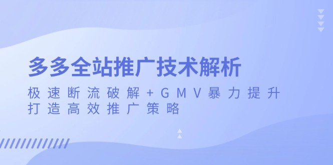 多多全站推广技术解析:极速断流破解 GMV暴力提升,打造高效推广策略-云壹网创