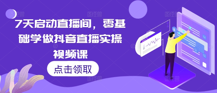 7天启动直播间，零基础学做抖音直播实操视频课-云壹网创