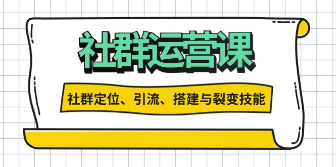社群运营打卡计划：解锁社群定位、引流、搭建与裂变技能-云壹网创