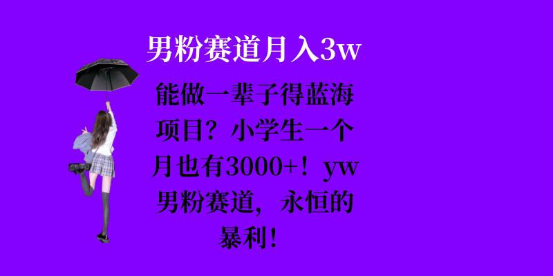 能做一辈子的蓝海项目？小学生一个月也有3000 ，yw男粉赛道，永恒的暴利-云壹网创