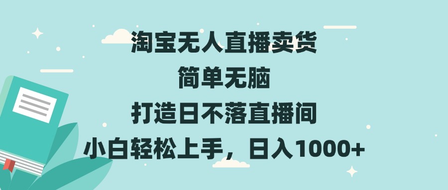 淘宝无人直播卖货 简单无脑 打造日不落直播间 小白轻松上手，日入1000-云壹网创